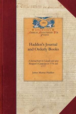 Hadden's Journal and Orderly Books: A Journal Kept in Canada and Upon Burgoyne's Campaign in 1776 and 1777 de James Hadden