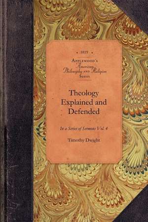 Theology Explained and Defended, Vol 4: In a Series of Sermons Vol. 4 de Timothy Dwight