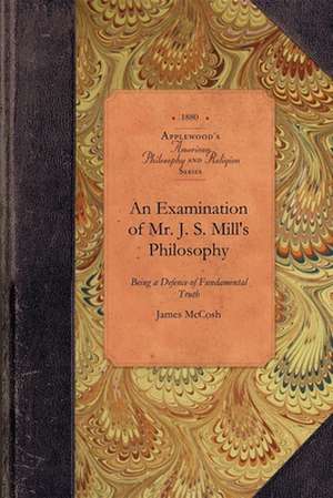 An Examination of Js Mill's Philosophy: Being a Defence of Fundamental Truth de James McCosh