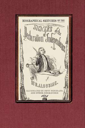 Biographical Sketches of the Signers of: The Declaration Historically Considered; And a Sketch of the Leading Events Connected with the Adoption of th de Benson John Lossing