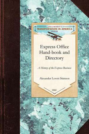 Express Office Hand-Book and Directory,: Being the History of the Express Business and the Earlier Rail-Road Enterprises in the United States, Togethe de Alexander Stimson