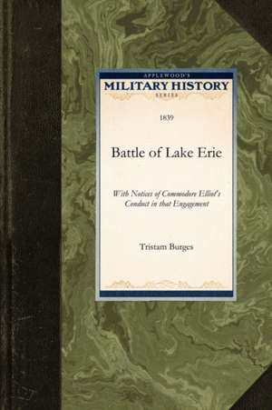 Battle of Lake Erie: With Notices of Commodore Elliot's Conduct in That Engagement de Tristam Burges