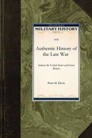 Authentic History of the Late War: Of the Late War Between the United States and Great Britain de Paris M. Davis