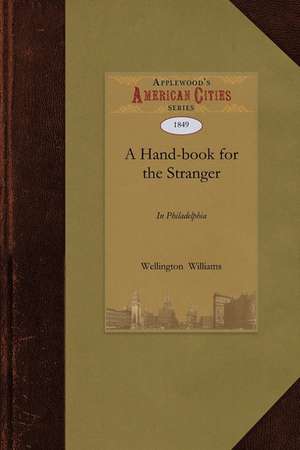 Hand-Book for the Stranger in Philadelph: Containing Descriptions of All the Objects of Interest in the City and Its Environs; With Views of the Publi de Williams Wellington Williams