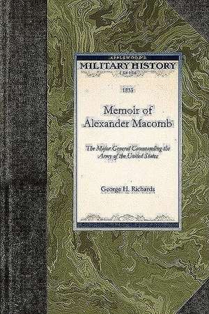 Memoir of Alexander Macomb: The Major General Commanding the Army of the United States de George H. Richards