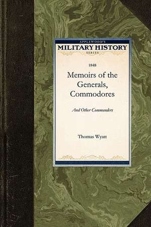 Memoirs of the Generals, Commodores, and: Who Distinguished Themselves in the American Army and Navy de Wyatt Thomas Wyatt