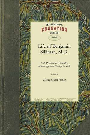 Life of Benjamin Silliman, M.D. Vol. 1: Late Professor of Chemistry, Mineralogy, and Geology in Yale College Chiefly from His Manuscript Reminiscences de Park Fisher George Park Fisher