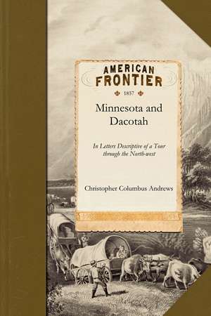 Minnesota and Dacotah: In Letters Descriptive of a Tour Through the North-West in the Autumn of 1856 with Information Relative to Public Land de Christopher Columbus Andrews