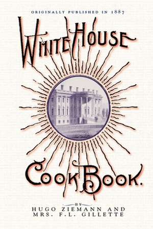 White House Cook Book: A Comprehensive Cyclopedia of Information for the Home de Hugo Ziemann