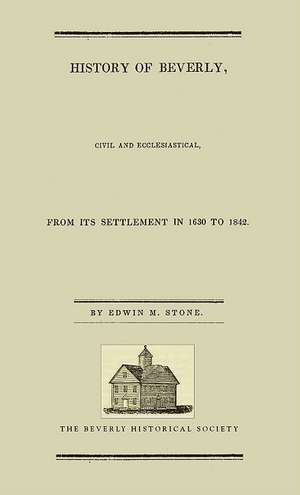 History of Beverly: Civil and Ecclesiastical from Its Settlement in 1630 to 1842 de Edwin Stone