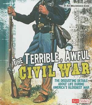 The Terrible, Awful Civil War: The Disgusting Details about Life During America's Bloodiest War de Kay Melchisedech Olson