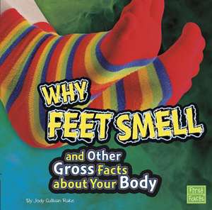 Why Feet Smell and Other Gross Facts about Your Body de Jody Sullivan Rake