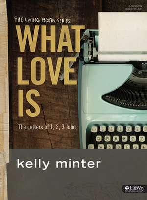 What Love Is - Bible Study Book: The Letters of 1, 2, 3 John de Kelly Minter