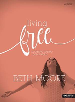 Living Free: Learning to Pray God's Word de Beth Moore