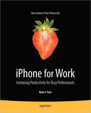 iPhone for Work: Increasing Productivity for Busy Professionals de Ryan Faas