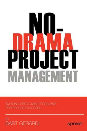 No-Drama Project Management: Avoiding Predictable Problems for Project Success de Bart Gerardi