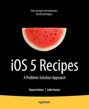 iOS 5 Recipes: A Problem-Solution Approach de Shawn Grimes