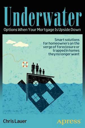 Underwater: Options When Your Mortgage Is Upside Down de Chris Lauer