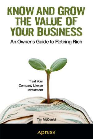 Know and Grow the Value of Your Business: An Owner's Guide to Retiring Rich de Tim McDaniel