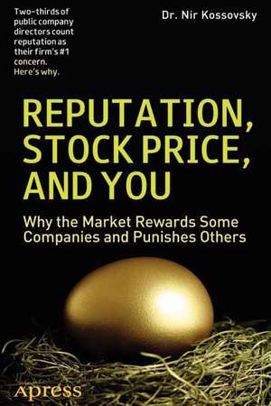 Reputation, Stock Price, and You: Why the Market Rewards Some Companies and Punishes Others de Nir Kossovsky