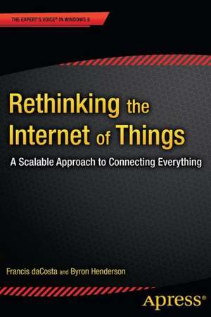 Rethinking the Internet of Things: A Scalable Approach to Connecting Everything de Francis daCosta