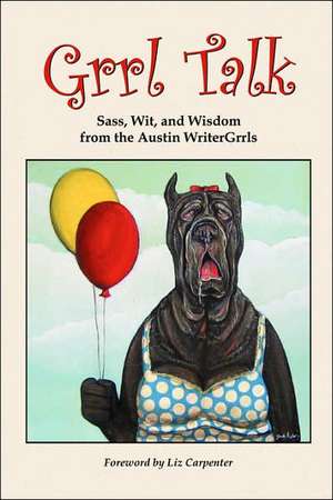 Grrl Talk: Sass, Wit, and Wisdom from the Austin WriterGrrls de Austin WriterGrrls