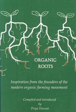 Organic Roots - Inspiration from the Founders of the Modern Organic Farming Movement de Priya PhD Vincent