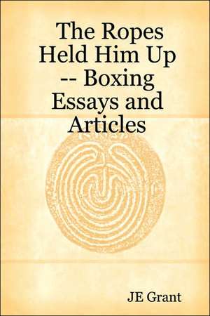 The Ropes Held Him Up -- Boxing Essays and Articles de JE Grant