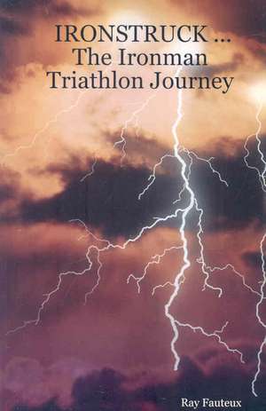 Ironstruck ... the Ironman Triathlon Journey de Ray Fauteux