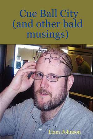 Cue Ball City (and Other Bald Musings) de Liam Johnson