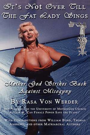 It's Not Over Till the Fat Lady Sings - Mother God Strikes Back Against Misogyny de Rasa Von Werder