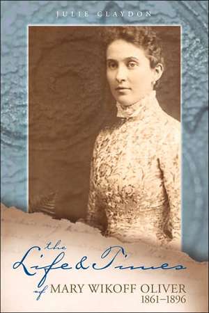 The Life and Times of Mary Wikoff Oliver 1861-1896 de Julie Claydon