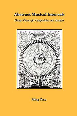 Abstract Musical Intervals: Group Theory for Composition and Analysis de Ming Tsao