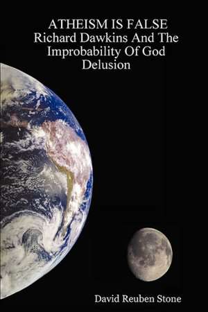 Atheism Is False Richard Dawkins and the Improbability of God Delusion de David Reuben Stone