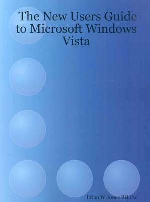 The New Users Guide to Microsoft Windows Vista de Brian W. Jones Ph. D. C.