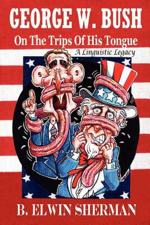 George W. Bush -- On the Trips of His Tongue de B. Elwin Sherman