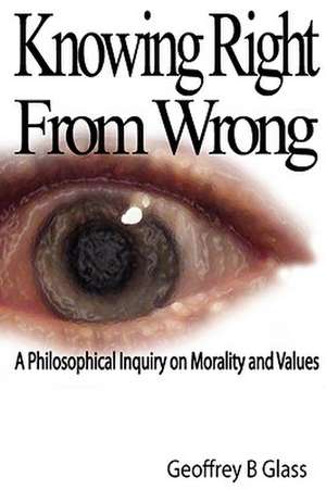 Knowing Right from Wrong - A Philosophical Inquiry on Morality and Values de Geoffrey Glass