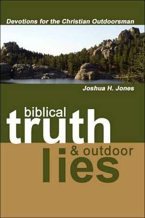 Biblical Truth … Outdoor Lies: Devotions for the Christian Outdoorsman de Joshua H. Jones