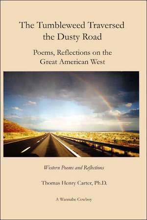 The Tumbleweed Traversed The Dusty Road: Poems, Reflections On The Great American West de Thomas Henry Carter