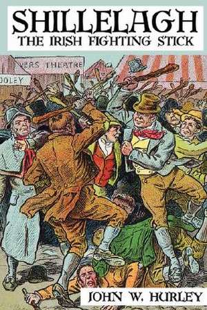 Shillelagh: The Irish Fighting Stick de John W. Hurley