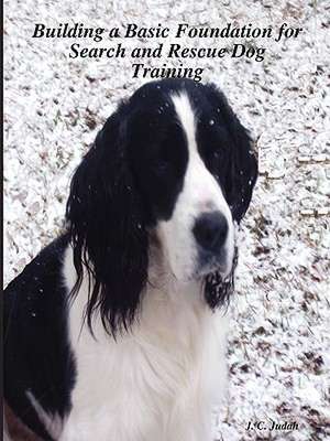 Building a Basic Foundation for Search and Rescue Dog Training de J. C. Judah