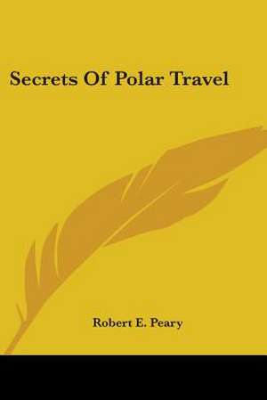 Secrets Of Polar Travel de Robert E. Peary