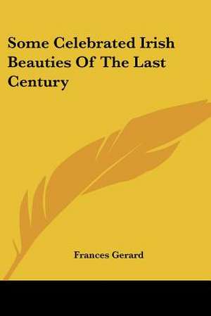 Some Celebrated Irish Beauties Of The Last Century de Frances Gerard