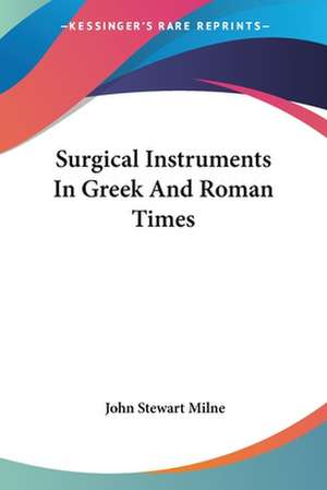 Surgical Instruments In Greek And Roman Times de John Stewart Milne