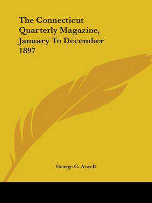 The Connecticut Quarterly Magazine, January To December 1897 de George C. Atwell