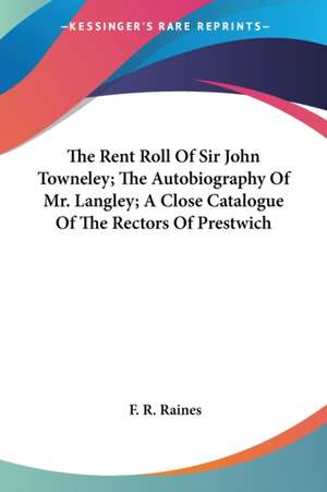 The Rent Roll Of Sir John Towneley; The Autobiography Of Mr. Langley; A Close Catalogue Of The Rectors Of Prestwich de F. R. Raines