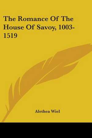 The Romance Of The House Of Savoy, 1003-1519 de Alethea Wiel