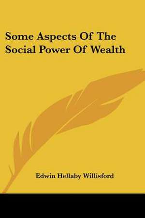 Some Aspects Of The Social Power Of Wealth de Edwin Hellaby Willisford