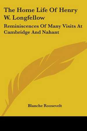 The Home Life Of Henry W. Longfellow de Blanche Roosevelt