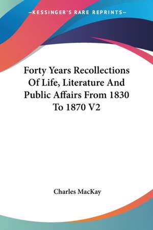 Forty Years Recollections Of Life, Literature And Public Affairs From 1830 To 1870 V2 de Charles Mackay